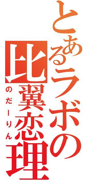 とあるラボの比翼恋理（のだーりん）