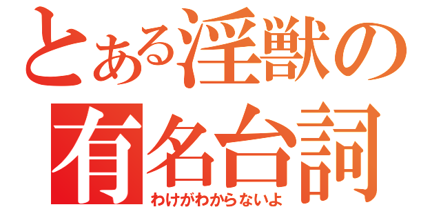 とある淫獣の有名台詞（わけがわからないよ）