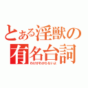 とある淫獣の有名台詞（わけがわからないよ）