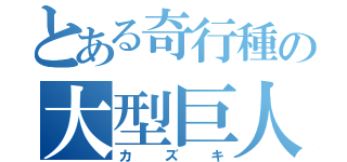 とある奇行種の大型巨人（カズキ）