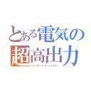 とある電気の超高出力機（ハイパワーヘンデンショキラー）