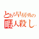 とある早房勇の暇人殺し（）