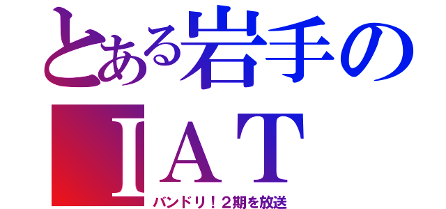 とある岩手のＩＡＴ（バンドリ！２期を放送）