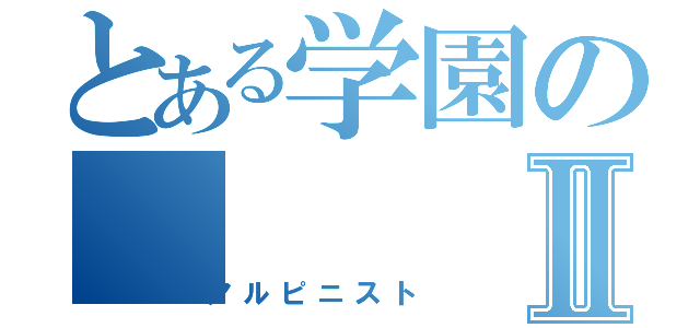 とある学園のⅡ（アルピニスト）