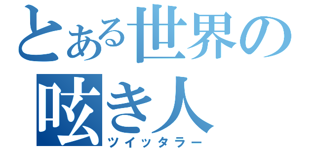 とある世界の呟き人（ツイッタラー）