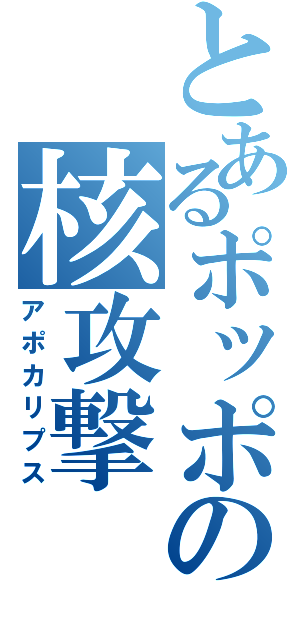 とあるポッポの核攻撃（アポカリプス）