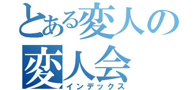 とある変人の変人会（インデックス）