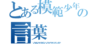 とある模範少年の言葉（ソウカツマリキミハソウイウヤツナンダナ）