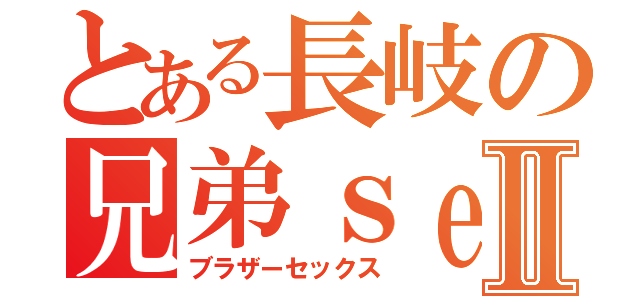 とある長岐の兄弟ｓｅｘⅡ（ブラザーセックス）