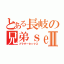 とある長岐の兄弟ｓｅｘⅡ（ブラザーセックス）