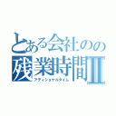 とある会社のの残業時間Ⅱ（アディショナルタイム）