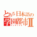 とある日本語の学園都市Ⅱ（インデックス）