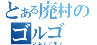 とある廃村のゴルゴ（シムラアキラ）