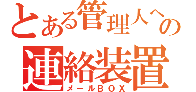 とある管理人への連絡装置（メールＢＯＸ）