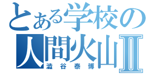 とある学校の人間火山Ⅱ（澁谷泰博）