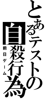 とあるテストの自殺行為（前日ゲーム）