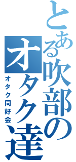 とある吹部のオタク達（オタク同好会）