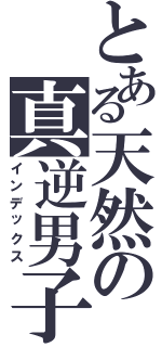 とある天然の真逆男子（インデックス）