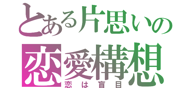 とある片思いの恋愛構想（恋は盲目）