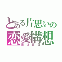 とある片思いの恋愛構想（恋は盲目）