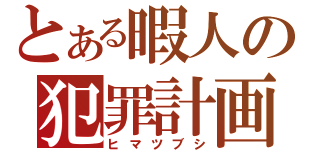 とある暇人の犯罪計画（ヒマツブシ）