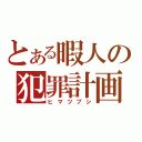 とある暇人の犯罪計画（ヒマツブシ）