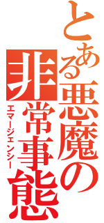 とある悪魔の非常事態（エマージェンシー）