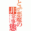 とある悪魔の非常事態（エマージェンシー）