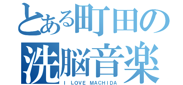 とある町田の洗脳音楽（Ｉ ＬＯＶＥ ＭＡＣＨＩＤＡ）