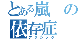 とある嵐の依存症（アラシック）