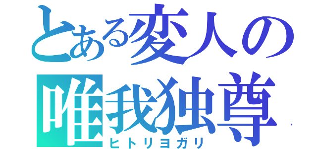 とある変人の唯我独尊（ヒトリヨガリ）