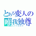 とある変人の唯我独尊（ヒトリヨガリ）