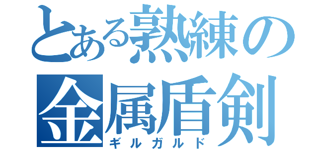 とある熟練の金属盾剣（ギルガルド）