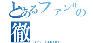 とあるファンサブの徹（Ｔｏｒｕ Ｆａｎｓｕｂ）