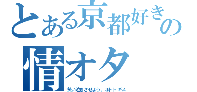 とある京都好きの情オタ（笑い泣きさせよう、ホトトギス）