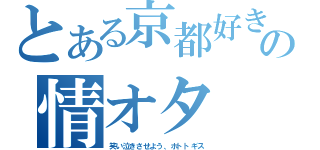 とある京都好きの情オタ（笑い泣きさせよう、ホトトギス）