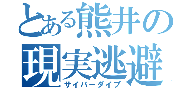 とある熊井の現実逃避（サイバーダイブ）