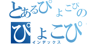 とあるぴょこぴょこみぴょこぴょこのぴょこぴょこむぴょこぴょこ（インデックス）