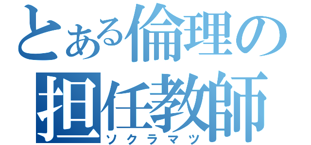 とある倫理の担任教師（ソクラマツ）