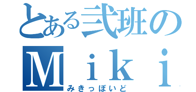 とある弐班のＭｉｋｉ（みきっぽいど）