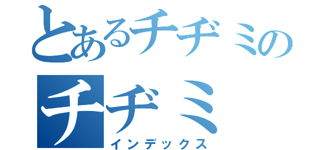 とあるチヂミのチヂミ（インデックス）