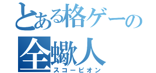 とある格ゲーの全蠍人（スコーピオン）