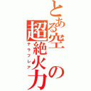 とある空の超絶火力（テラフレア）