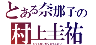 とある奈那子の村上圭祐（とてもめいわくなそんざい）