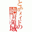 とあるメイドの絶対領域（ＡＴフィールド）