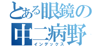 とある眼鏡の中二病野郎（インデックス）