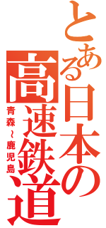 とある日本の高速鉄道（青森～鹿児島）