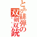 とある緋弾の双剣双銃（カドラ）