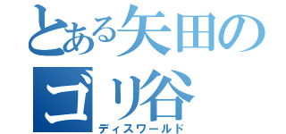 とある矢田のゴリ谷（ディスワールド）