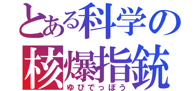 とある科学の核爆指銃（ゆびでっぽう）